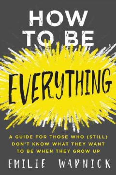 How to be everything : a guide for those who (still) don't know what they want to be when they grow up  Cover Image