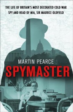 Spymaster : the life of Britain's most decorated cold war spy and head of MI6, Sir Maurice Oldfield  Cover Image