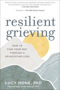 Resilient grieving : finding strength and embracing life after a loss that changes everything  Cover Image