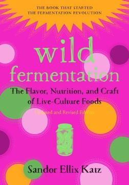 Wild fermentation : the flavor, nutrition, and craft of live-culture foods  Cover Image