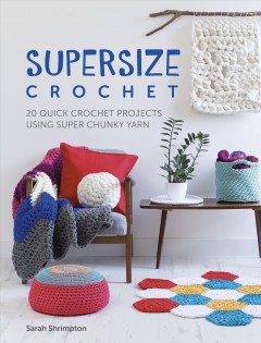Supersize crochet : 20 quick crochet projects using super chunky yarn   Cover Image