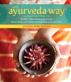 The Ayurveda way : 108 practices from the world's oldest healing system for better sleep, less stress, optimal digestion, and more  Cover Image