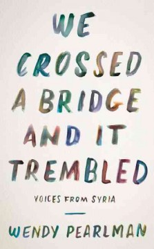 We crossed a bridge and it trembled : voices from Syria  Cover Image