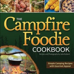 The campfire foodie cookbook : simple camping reciples with gourmet appeal  Cover Image