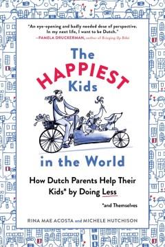 The happiest kids in the world : how Dutch parents help their kids (and themselves) by doing less  Cover Image