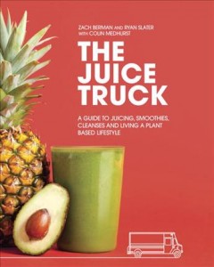 The juice truck : a guide to juicing, smoothies, cleanses and living a plant based lifestyle  Cover Image