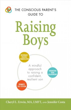 The conscious parent's guide to raising boys : a mindful approach to raising a confident, resilient son  Cover Image