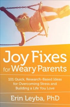 Joy fixes for weary parents : 101 quick, research-based ideas for overcoming stress and building a life you love  Cover Image