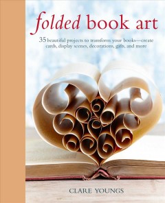 Folded book art : 35 beautiful projects to transform your books--create cards, display scenes, decorations, gifts, and more  Cover Image