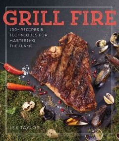 Grill fire : 100+ recipes & techniques for mastering the flame  Cover Image