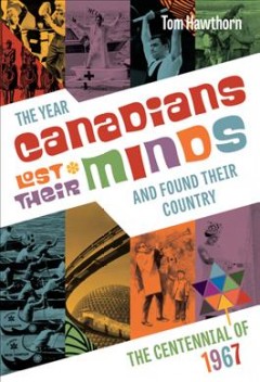 The year Canadians lost their minds and found their country : the Centennial of 1967  Cover Image