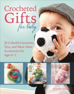Crocheted gifts for baby : 30 colorful garments, toys, and must-have accessories for ages 0-2  Cover Image