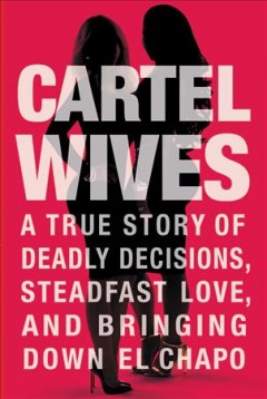 Cartel wives : a true story of deadly decisions, steadfast love, and bringing down El Chapo  Cover Image