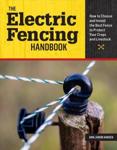 The electric fencing handbook : how to choose and install the best fence to protect your crops and livestock  Cover Image