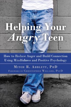 Helping your angry teen : how to reduce anger and build connection using mindfulness and positive psychology  Cover Image