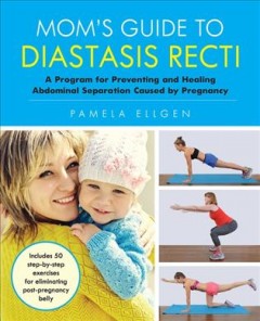 Mom's guide to diastasis recti : a program for preventing and healing abdominal separation caused by pregnancy  Cover Image