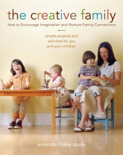The creative family : how to encourage imagination & nurture family connections  Cover Image
