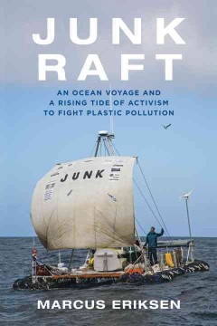 Junk raft : an ocean voyage and a rising tide of activism to fight plastic pollution  Cover Image