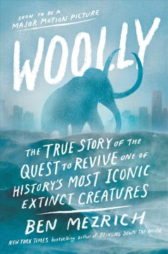 Woolly : the true story of the de-extinction of one of history's most iconic creatures  Cover Image