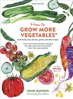 How to grow more vegetables : (and fruits, nuts, berries, grains, and other crops) than you ever thought possible on less land with less water than you can imagine  Cover Image