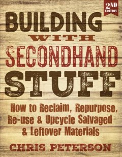 Building with secondhand stuff : how to reclaim, repurpose, re-use & upcycle salvaged & leftover materials  Cover Image