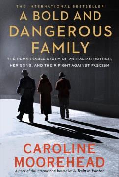 A bold and dangerous family : the remarkable story of an Italian mother, her sons, and their fight against fascism  Cover Image