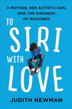 To Siri with love : a mother, her autistic son, and the kindness of machines  Cover Image