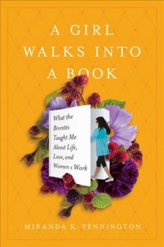 A girl walks into a book : what the Brontës taught me about life, love, and women's work  Cover Image