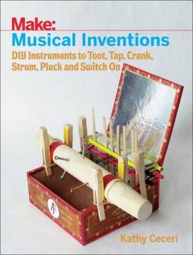 Musical inventions : DIY instruments to toot, tap, crank, strum, pluck, and switch on  Cover Image