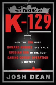 The taking of K-129 : how the CIA used Howard Hughes to steal a Russian sub in the most daring covert operation in history  Cover Image