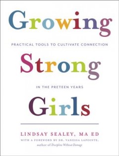 Growing strong girls : practical tools to cultivate connection in the preteen years  Cover Image