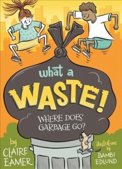 What a waste! : where does garbage go?  Cover Image