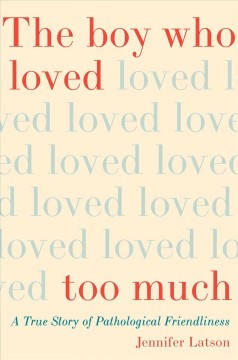 The boy who loved too much : a true story of pathological friendliness  Cover Image