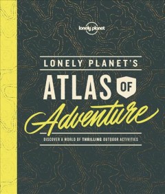 Lonely planet's atlas of adventure : discover a world of thrilling outdoor activities  Cover Image