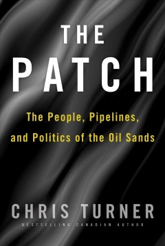 The Patch : the people, pipelines, and politics of the oil sands  Cover Image