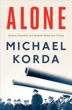 Alone : Britain, Churchill, and Dunkirk : defeat into victory  Cover Image