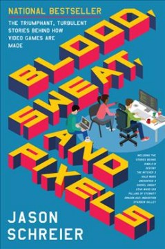 Blood, sweat, and pixels : the triumphant, turbulent stories behind how video games are made  Cover Image
