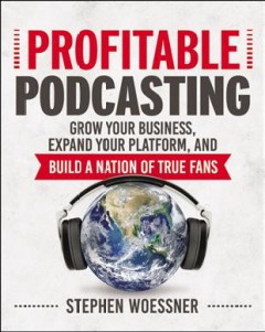 Profitable podcasting : grow your business, expand your platform, and build a nation of true fans  Cover Image