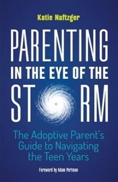 Parenting in the eye of the storm : the adoptive parent's guide to navigating the teen years  Cover Image