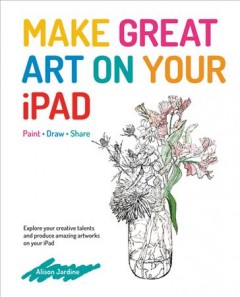 Make great art on your iPad : draw, paint, share  Cover Image