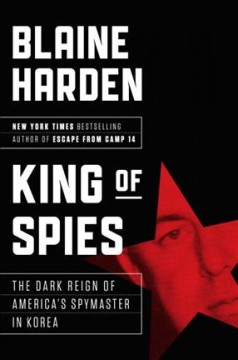 King of spies : the dark reign of America's spymaster in Korea  Cover Image