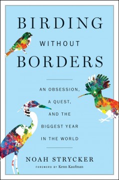 Birding without borders : an obsession, a quest, and the biggest year in the world  Cover Image