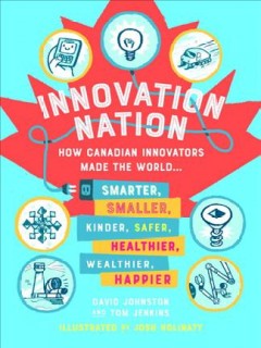 Innovation nation : how Canadian innovators made the world smarter, smaller, kinder, safer, healthier, wealthier, and happier  Cover Image