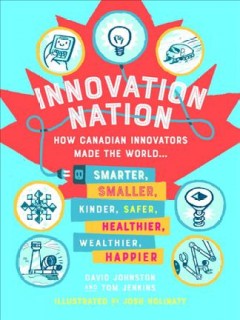 Innovation nation : how Canadian innovators made the world smarter, smaller, kinder, safer, healthier, wealthier, and happier  Cover Image