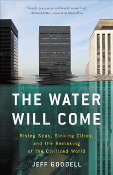 The water will come : rising seas, sinking cities, and the remaking of the civilized world  Cover Image