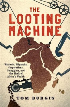 The looting machine : warlords, oligarchs, corporations, smugglers, and the theft of Africa's wealth  Cover Image