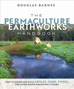 The permaculture earthworks handbook : how to design and build swales, dams, ponds, and other water harvesting systems  Cover Image