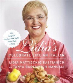 Lidia's celebrate like an Italian : 220 foolproof recipes that make every meal a party  Cover Image