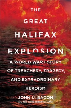 The great Halifax Explosion : a World War I story of treachery, tragedy, and extraordinary heroism  Cover Image