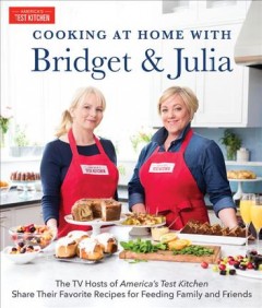Cooking at home with Bridget & Julia : the Tv hosts of America's test kitchen share their favorite recipes for feeding family and friends  Cover Image